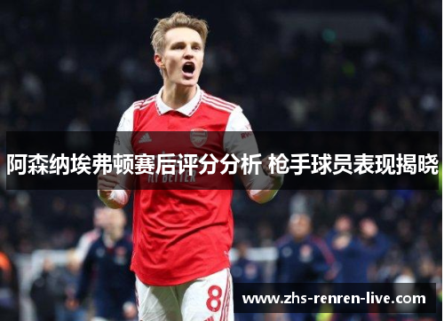 阿森纳埃弗顿赛后评分分析 枪手球员表现揭晓