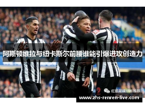 阿斯顿维拉与纽卡斯尔前腰谁能引爆进攻创造力