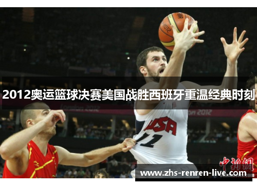 2012奥运篮球决赛美国战胜西班牙重温经典时刻 2012奥运篮球决赛美国战胜西班牙重温经典时刻